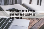 中南传媒：拟终止中南基础教育复合出版项目等募投项目