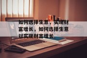 如何选择生意,实现财富增长,如何选择生意以实现财富增长 如何选择生意,实现财富增长,如何选择生意以实现财富增长