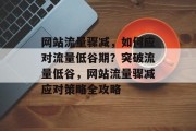 网站流量骤减，如何应对流量低谷期？突破流量低谷，网站流量骤减应对策略全攻略