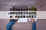 采集网站会收录吗？揭秘网站采集与收录的奥秘，网站采集与收录之谜揭秘