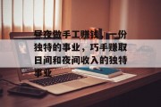 昼夜做手工赚钱,一份独特的事业,巧手赚取日间和夜间收入的独特事业 昼夜做手工赚钱,一份独特的事业,巧手赚取日间和夜间收入的独特事业