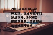 2006年娱乐圈八卦风云录，盘点那些年的热点事件，2006娱乐圈风云录，回首那些年热点事件盘点