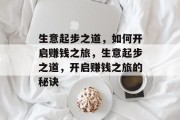 生意起步之道,如何开启赚钱之旅,生意起步之道,开启赚钱之旅的秘诀 生意起步之道,如何开启赚钱之旅,生意起步之道,开启赚钱之旅的秘诀