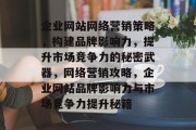 企业网站网络营销策略，构建品牌影响力，提升市场竞争力的秘密武器，网络营销攻略，企业网站品牌影响力与市场竞争力提升秘籍