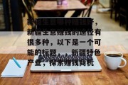 新疆生意哪种赚钱好,新疆生意赚钱的途径有很多种,以下是一个可能的标题,,新疆特色产业,探索赚钱商机 新疆生意哪种赚钱好,新疆生意赚钱的途径有很多种,以下是一个可能的标题,,新疆特色产业,探索赚钱商机
