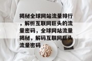 揭秘全球网站流量排行，解析互联网巨头的流量密码，全球网站流量揭秘，解码互联网巨头流量密码