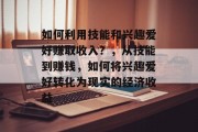 如何利用技能和兴趣爱好赚取收入?,从技能到赚钱,如何将兴趣爱好转化为现实的经济收益