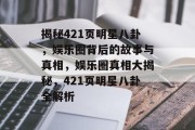 揭秘421页明星八卦，娱乐圈背后的故事与真相，娱乐圈真相大揭秘，421页明星八卦全解析