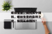 螺丝生意,如何从中赚钱,螺丝生意的盈利之道,如何从中赚钱? 螺丝生意,如何从中赚钱,螺丝生意的盈利之道,如何从中赚钱?