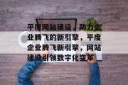 平度网站建设，助力企业腾飞的新引擎，平度企业腾飞新引擎，网站建设引领数字化变革