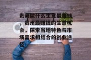 贵州做什么生意最赚钱,贵州最赚钱的生意机会,探索当地特色与市场需求相结合的创业途径