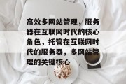 高效多网站管理，服务器在互联网时代的核心角色，托管在互联网时代的服务器，多网站管理的关键核心