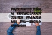 揭秘免流量软件查询网站，如何轻松获取免费流量资源，探秘免流量秘籍，轻松一招解锁免费流量资源