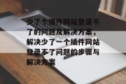少了个插件网站登录不了的问题及解决方案，解决少了一个插件网站登录不了问题的步骤与解决方案