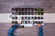 网站流量提升攻略，全方位策略助你吸引海量访客，全方位流量增长秘籍，打造热门网站的高效攻略