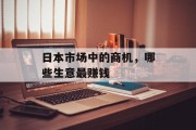 日本市场中的商机,哪些生意最赚钱 日本市场中的商机,哪些生意最赚钱