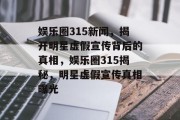 娱乐圈315新闻，揭开明星虚假宣传背后的真相，娱乐圈315揭秘，明星虚假宣传真相曝光