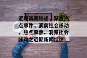 近期新闻综述，聚焦热点事件，洞察社会脉动，热点聚焦，洞察社会脉动之近期新闻综述