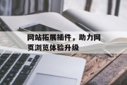 网站拓展插件,助力网页浏览体验升级 网站拓展插件,助力网页浏览体验升级