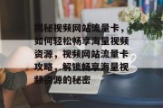 揭秘视频网站流量卡，如何轻松畅享海量视频资源，视频网站流量卡攻略，解锁畅享海量视频资源的秘密
