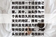 在经济全球化的今天,如何选择一个适合自己的投资项目显得尤为重要。其中,汕头作为一个具有悠久历史和灿烂文化的地区,拥有一些新兴且充满活力的项目等待投资者发掘。,汕头投资机会,寻找新兴、有活力的投资项目 在经济全球化的今天,如何选择一个适合自己的投资项目显得尤为重要。其中,汕头作为一个具有悠久历史和灿烂文化的地区,拥有一些新兴且充满活力的项目等待投资者发掘。,汕头投资机会,寻找新兴、有活力的投资项目