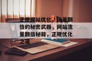 正规网站优化，流量翻倍的秘密武器，网站流量翻倍秘籍，正规优化之道