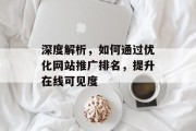 深度解析,如何通过优化网站推广排名,提升在线可见度 深度解析,如何通过优化网站推广排名,提升在线可见度
