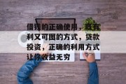 借钱的正确使用,既有利又可图的方式,贷款投资,正确的利用方式让你收益无穷 借钱的正确使用,既有利又可图的方式,贷款投资,正确的利用方式让你收益无穷
