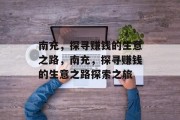 南充,探寻赚钱的生意之路,南充,探寻赚钱的生意之路探索之旅 南充,探寻赚钱的生意之路,南充,探寻赚钱的生意之路探索之旅