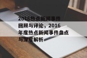 2016热点新闻事件回顾与评论，2016年度热点新闻事件盘点与深度解析