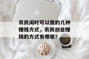 农民闲时可以做的几种赚钱方式,农民创业赚钱的方式有哪些? 农民闲时可以做的几种赚钱方式,农民创业赚钱的方式有哪些?