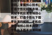 揭秘手机应用下载网站源码，掌握核心技术，打造个性化应用市场，揭秘手机应用市场核心技术，打造个性化下载平台源码解析，手机应用市场核心技术揭秘，个性化下载平台源码解析