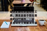 GPT插件网站,为您提供定制化的自动化工具,满足企业个性化需求的GPT插件,一站式自动化工具解决方案 GPT插件网站,为您提供定制化的自动化工具,满足企业个性化需求的GPT插件,一站式自动化工具解决方案