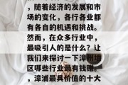 福建漳浦在现代社会中,随着经济的发展和市场的变化,各行各业都有各自的机遇和挑战。然而,在众多行业中,最吸引人的是什么?让我们来探讨一下漳州地区哪些行业最有钱赚。,漳浦最具价值的十大行业分析报告 福建漳浦在现代社会中,随着经济的发展和市场的变化,各行各业都有各自的机遇和挑战。然而,在众多行业中,最吸引人的是什么?让我们来探讨一下漳州地区哪些行业最有钱赚。,漳浦最具价值的十大行业分析报告
