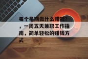 每个星期做什么赚钱?,一周五天兼职工作指南,简单轻松的赚钱方式 每个星期做什么赚钱?,一周五天兼职工作指南,简单轻松的赚钱方式