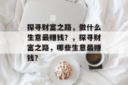 探寻财富之路,做什么生意最赚钱?,探寻财富之路,哪些生意最赚钱?
