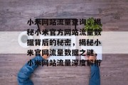 小米网站流量查询，揭秘小米官方网站流量数据背后的秘密，揭秘小米官网流量数据之谜，小米网站流量深度解析