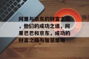 阿里与京东的财富之路,他们的成功之道,阿里巴巴和京东,成功的财富之路与智慧策略 阿里与京东的财富之路,他们的成功之道,阿里巴巴和京东,成功的财富之路与智慧策略