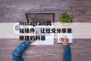 Instagram网站插件,让社交分享更便捷的利器 Instagram网站插件,让社交分享更便捷的利器