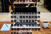在如今这个信息化的时代,GIS(地理信息系统)已经逐渐成为了现代企业和个人进行决策的重要工具。其中,ArcGIS是一款功能强大的地理信息处理软件,拥有丰富的插件资源,可以满足用户的各种需求。今天我们就来介绍一下几个比较知名的ArcGIS插件网站。,推荐,几个常用的ArcGIS插件网站 在如今这个信息化的时代,GIS(地理信息系统)已经逐渐成为了现代企业和个人进行决策的重要工具。其中,ArcGIS是一款功能强大的地理信息处理软件,拥有丰富的插件资源,可以满足用户的各种需求。今天我们就来介绍一下几个比较知名的ArcGIS插件网站。,推荐,几个常用的ArcGIS插件网站