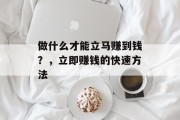 做什么才能立马赚到钱？，立即赚钱的快速方法