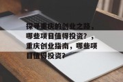 探寻重庆的创业之路,哪些项目值得投资?,重庆创业指南,哪些项目值得投资? 探寻重庆的创业之路,哪些项目值得投资?,重庆创业指南,哪些项目值得投资?