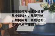 新手如何写一本小说并从中赚钱?,从零开始,如何成为一名成功的作家并从中赚钱 新手如何写一本小说并从中赚钱?,从零开始,如何成为一名成功的作家并从中赚钱