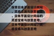 探索日本平面设计网站，灵感之源与创意殿堂，日本平面设计网站的灵感宝库与创意圣地，日本平面设计网站，灵感宝库与创意圣地
