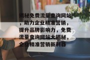 揭秘免费流量查询网站，助力企业精准营销，提升品牌影响力，免费流量查询网站大揭秘，企业精准营销新利器