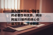 深入理解网站51插件的必要性和优势,揭示网站51插件的核心价值与优势,详细解读 深入理解网站51插件的必要性和优势,揭示网站51插件的核心价值与优势,详细解读
