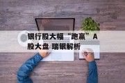 银行股大幅“跑赢”A股大盘 瑞银解析 银行股大幅“跑赢”A股大盘 瑞银解析