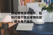 网站宠物源码插件,轻松打造个性化宠物社区,提升用户体验 网站宠物源码插件,轻松打造个性化宠物社区,提升用户体验