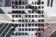 洋葱是日常生活中常见的蔬菜之一，人们通常将其切片或剁碎后用于烹饪食物。然而，除了食用外，洋葱也可以作为一种投资工具。洋葱的鳞茎富含糖分和有机物，适合用来制作各种食品和饮料。，洋葱，投资中的多功能食材