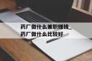 药厂做什么兼职赚钱_药厂做什么比较好